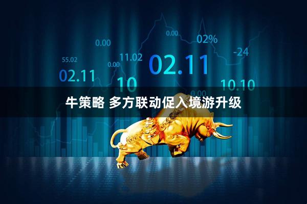 牛策略 多方联动促入境游升级