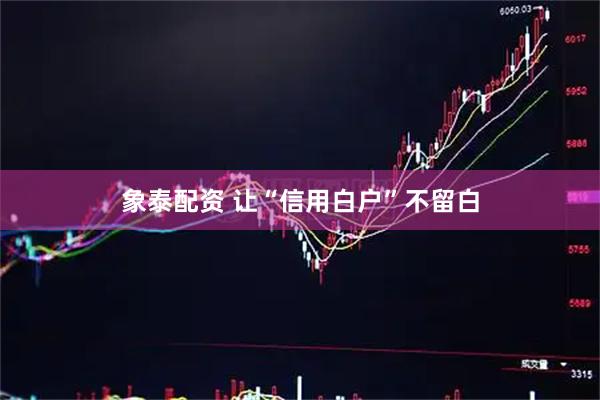 象泰配资 让“信用白户”不留白