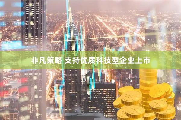 非凡策略 支持优质科技型企业上市