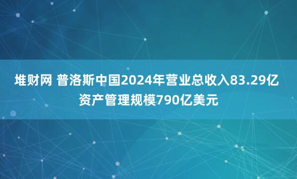 堆财网 普洛斯中国2024年营业总收入83.29亿 资产管理规模790亿美元