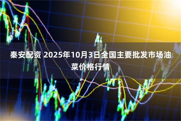 秦安配资 2025年10月3日全国主要批发市场油菜价格行情