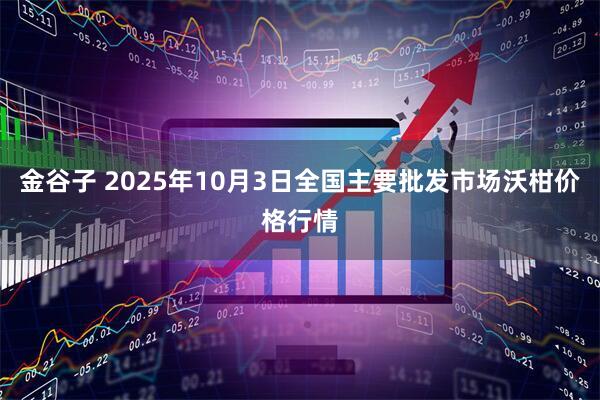 金谷子 2025年10月3日全国主要批发市场沃柑价格行情
