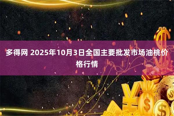 多得网 2025年10月3日全国主要批发市场油桃价格行情