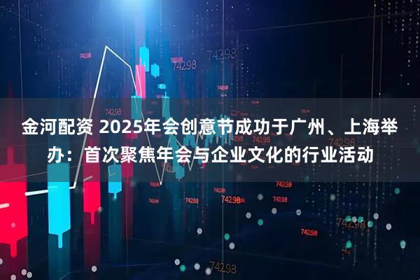 金河配资 2025年会创意节成功于广州、上海举办：首次聚焦年会与企业文化的行业活动