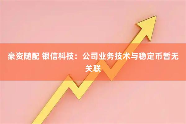 豪资随配 银信科技：公司业务技术与稳定币暂无关联